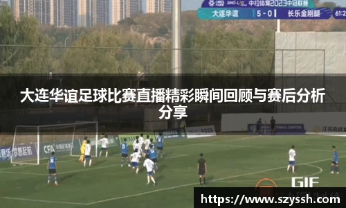 大连华谊足球比赛直播精彩瞬间回顾与赛后分析分享