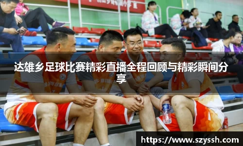 达雄乡足球比赛精彩直播全程回顾与精彩瞬间分享