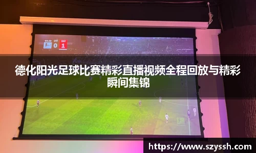 德化阳光足球比赛精彩直播视频全程回放与精彩瞬间集锦