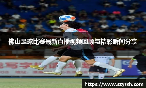 佛山足球比赛最新直播视频回顾与精彩瞬间分享