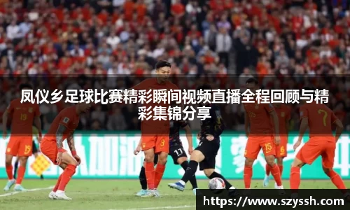 凤仪乡足球比赛精彩瞬间视频直播全程回顾与精彩集锦分享