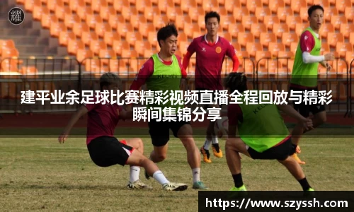 建平业余足球比赛精彩视频直播全程回放与精彩瞬间集锦分享