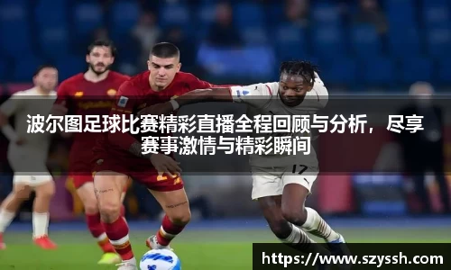 波尔图足球比赛精彩直播全程回顾与分析，尽享赛事激情与精彩瞬间