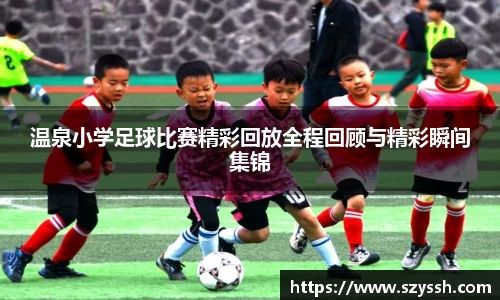 温泉小学足球比赛精彩回放全程回顾与精彩瞬间集锦