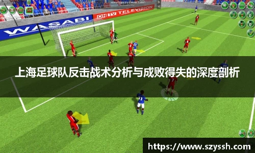 上海足球队反击战术分析与成败得失的深度剖析