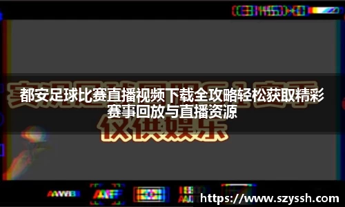 都安足球比赛直播视频下载全攻略轻松获取精彩赛事回放与直播资源