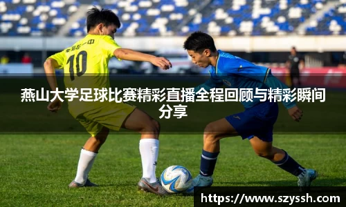 燕山大学足球比赛精彩直播全程回顾与精彩瞬间分享