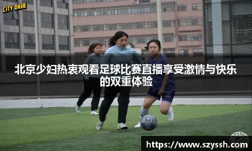 北京少妇热衷观看足球比赛直播享受激情与快乐的双重体验