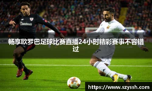 畅享欧罗巴足球比赛直播24小时精彩赛事不容错过