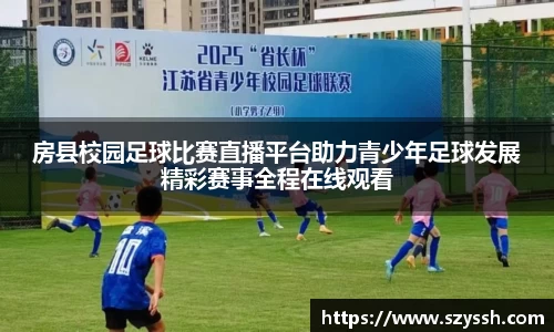 房县校园足球比赛直播平台助力青少年足球发展精彩赛事全程在线观看