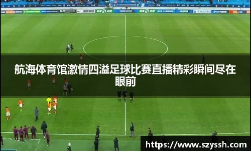 航海体育馆激情四溢足球比赛直播精彩瞬间尽在眼前