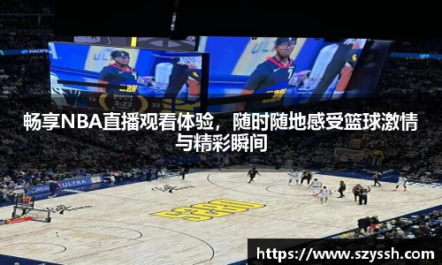 畅享NBA直播观看体验，随时随地感受篮球激情与精彩瞬间