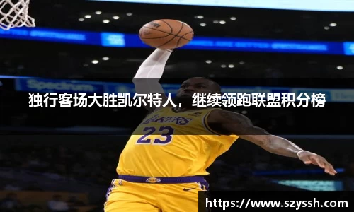 独行客场大胜凯尔特人，继续领跑联盟积分榜