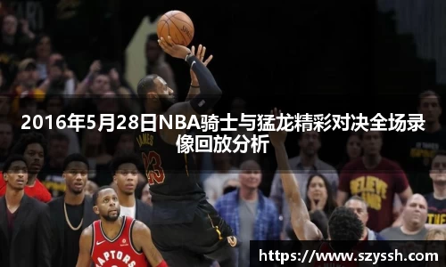2016年5月28日NBA骑士与猛龙精彩对决全场录像回放分析
