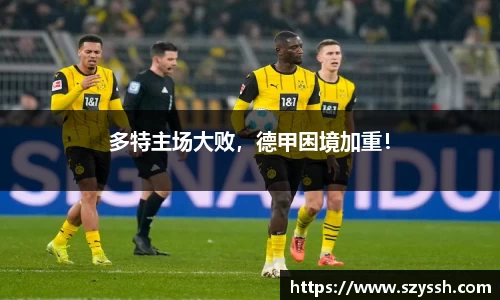 多特主场大败，德甲困境加重！