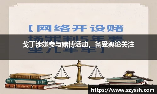 戈丁涉嫌参与赌博活动，备受舆论关注