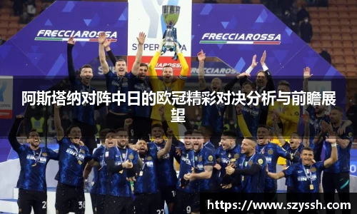 阿斯塔纳对阵中日的欧冠精彩对决分析与前瞻展望