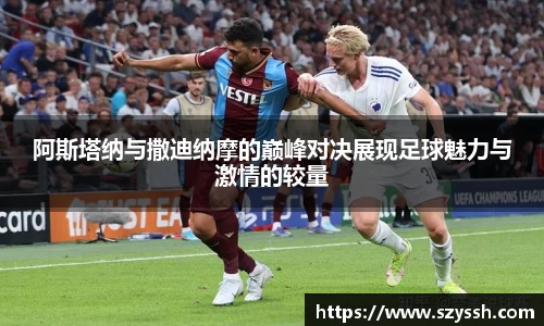 阿斯塔纳与撒迪纳摩的巅峰对决展现足球魅力与激情的较量