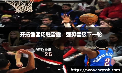 开拓者客场胜雷霆，强势晋级下一轮